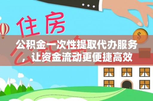 渝中公积金一次性提取代办服务，让资金流动更便捷高效