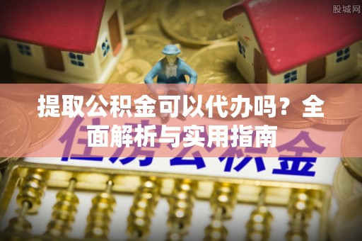渝中提取公积金可以代办吗？全面解析与实用指南