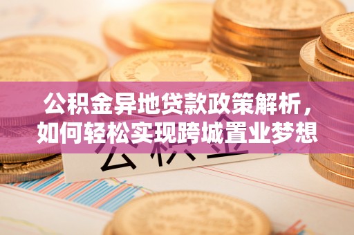 渝中公积金异地贷款政策解析，如何轻松实现跨城置业梦想