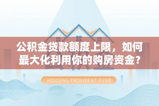 渝中公积金贷款额度上限，如何最大化利用你的购房资金？