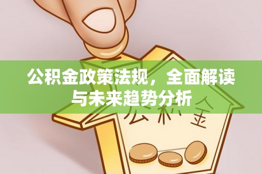 渝中公积金政策法规，全面解读与未来趋势分析