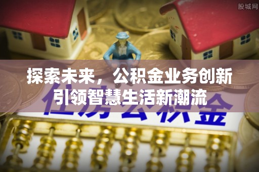 渝中探索未来，公积金业务创新引领智慧生活新潮流