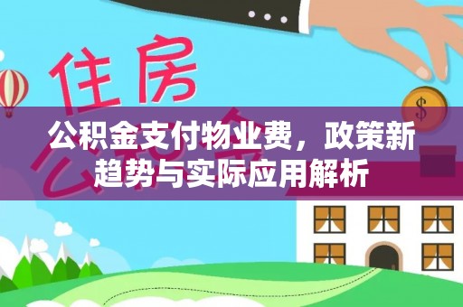 渝中公积金支付物业费，政策新趋势与实际应用解析