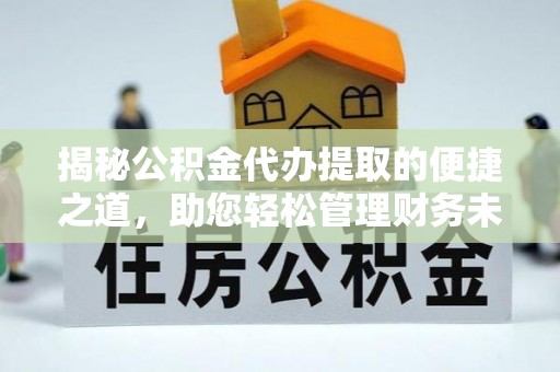 渝中揭秘公积金代办提取的便捷之道，助您轻松管理财务未来