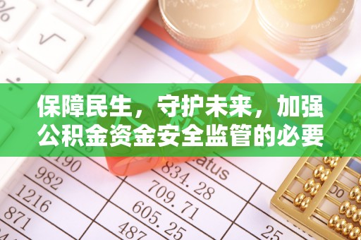 渝中保障民生，守护未来，加强公积金资金安全监管的必要性与实践