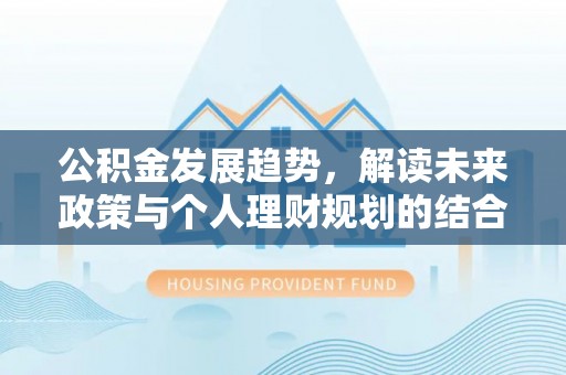 渝中公积金发展趋势，解读未来政策与个人理财规划的结合点