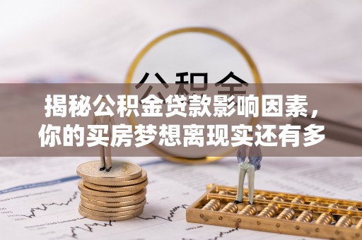 渝中揭秘公积金贷款影响因素，你的买房梦想离现实还有多远？