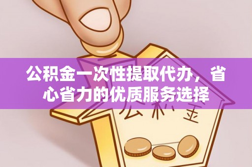 渝中公积金一次性提取代办，省心省力的优质服务选择
