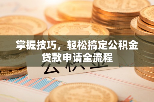 渝中掌握技巧，轻松搞定公积金贷款申请全流程