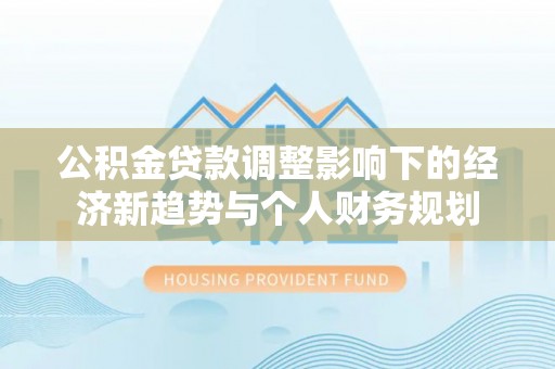 渝中公积金贷款调整影响下的经济新趋势与个人财务规划