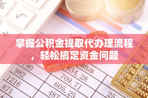 渝中掌握公积金提取代办理流程，轻松搞定资金问题