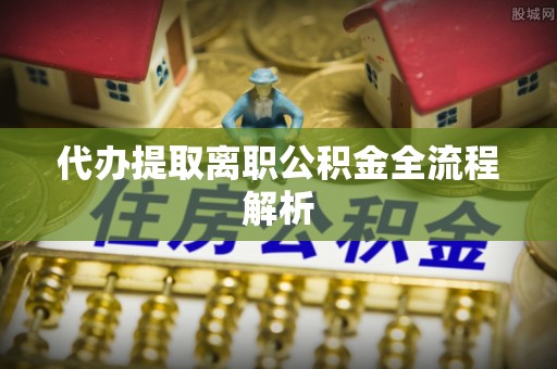 渝中代办提取离职公积金全流程解析