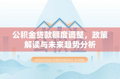 渝中公积金贷款额度调整，政策解读与未来趋势分析