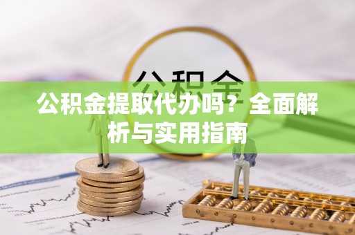 渝中公积金提取代办吗？全面解析与实用指南