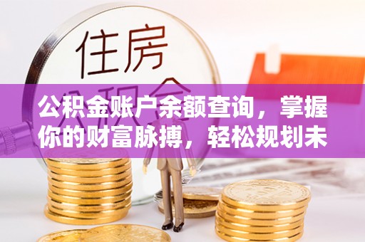 渝中公积金账户余额查询，掌握你的财富脉搏，轻松规划未来