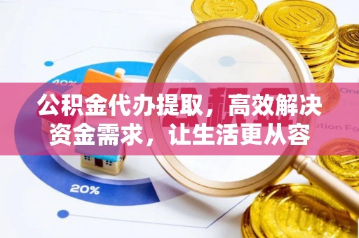 渝中公积金代办提取，高效解决资金需求，让生活更从容