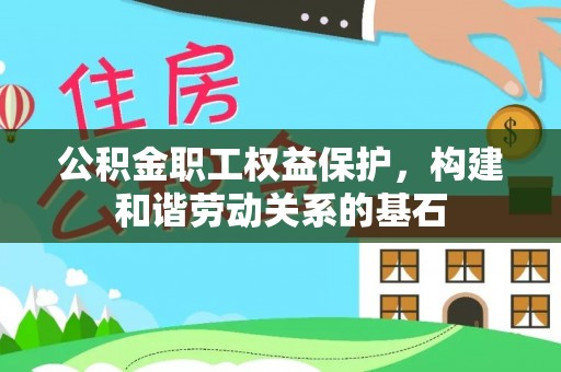 渝中公积金职工权益保护，构建和谐劳动关系的基石