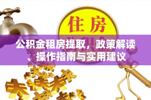 渝中公积金租房提取，政策解读、操作指南与实用建议