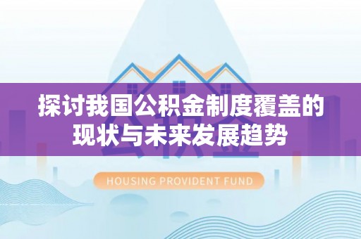 渝中探讨我国公积金制度覆盖的现状与未来发展趋势
