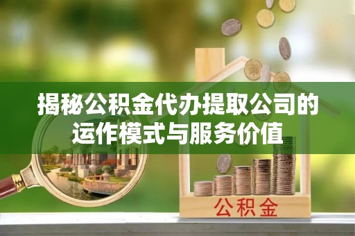 渝中揭秘公积金代办提取公司的运作模式与服务价值