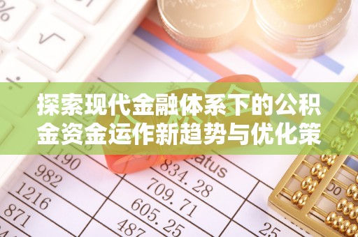 渝中探索现代金融体系下的公积金资金运作新趋势与优化策略