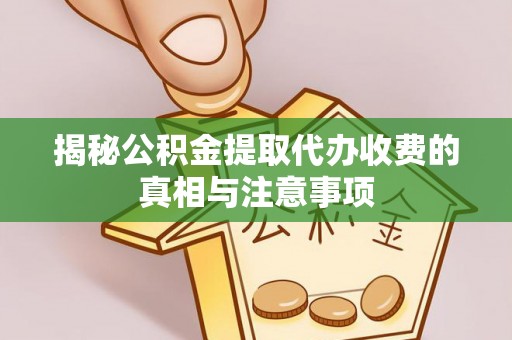 渝中揭秘公积金提取代办收费的真相与注意事项