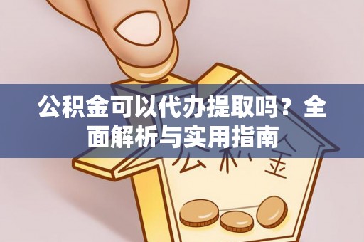 渝中公积金可以代办提取吗？全面解析与实用指南