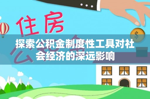 渝中探索公积金制度性工具对社会经济的深远影响