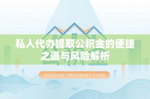 渝中私人代办提取公积金的便捷之道与风险解析