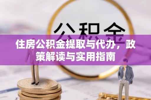 渝中住房公积金提取与代办，政策解读与实用指南