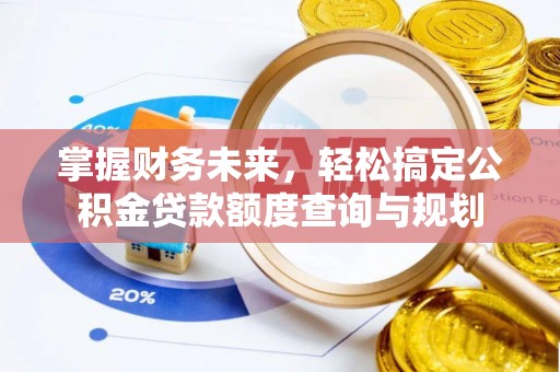 渝中掌握财务未来，轻松搞定公积金贷款额度查询与规划