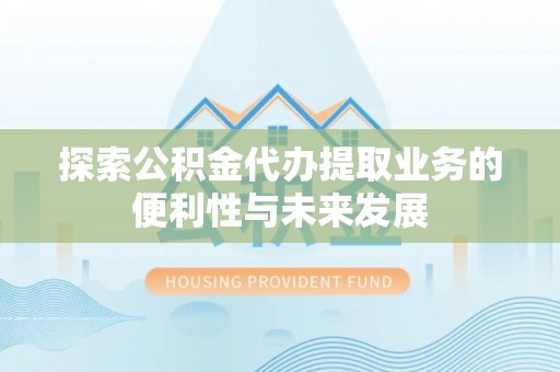 渝中探索公积金代办提取业务的便利性与未来发展