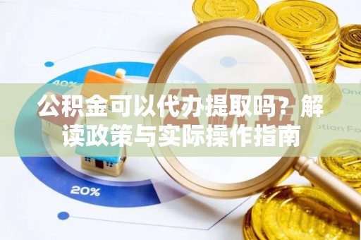 渝中公积金可以代办提取吗？解读政策与实际操作指南
