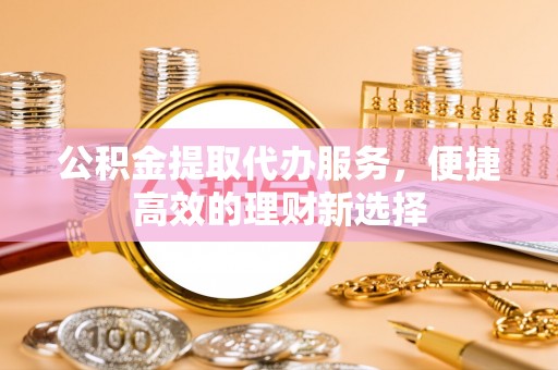 渝中公积金提取代办服务，便捷高效的理财新选择