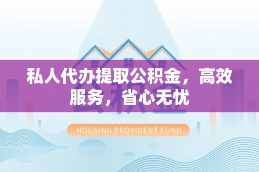渝中私人代办提取公积金，高效服务，省心无忧