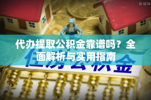 渝中代办提取公积金靠谱吗？全面解析与实用指南