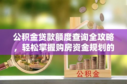 渝中公积金贷款额度查询全攻略，轻松掌握购房资金规划的关键