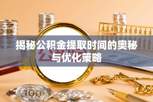 渝中揭秘公积金提取时间的奥秘与优化策略