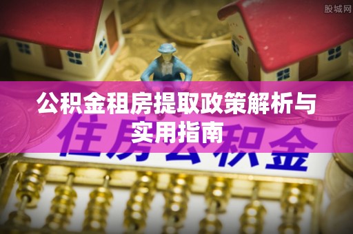 渝中公积金租房提取政策解析与实用指南