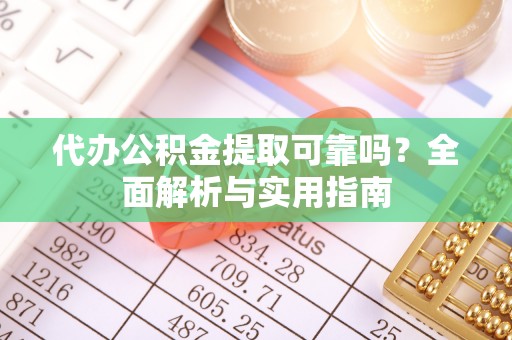 渝中代办公积金提取可靠吗？全面解析与实用指南