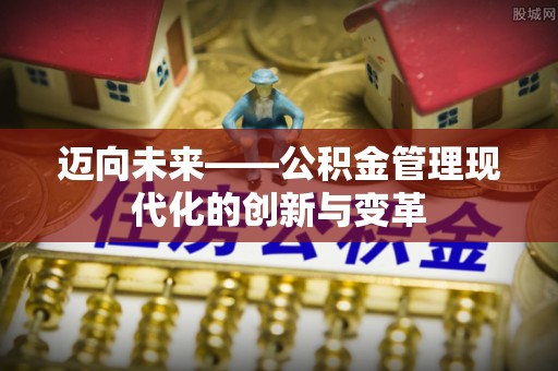 渝中迈向未来——公积金管理现代化的创新与变革