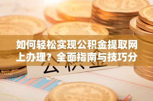 渝中如何轻松实现公积金提取网上办理？全面指南与技巧分享