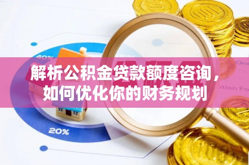 渝中解析公积金贷款额度咨询，如何优化你的财务规划