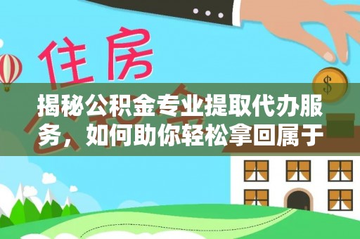 渝中揭秘公积金专业提取代办服务，如何助你轻松拿回属于你的资金