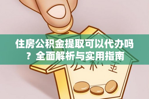 渝中住房公积金提取可以代办吗？全面解析与实用指南