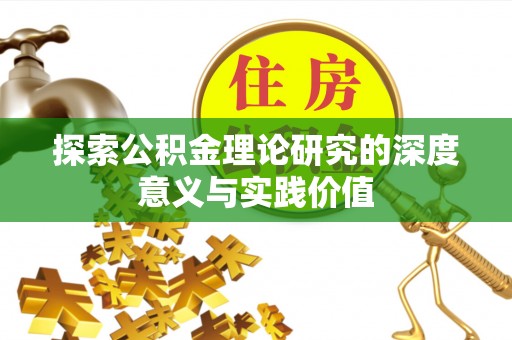渝中探索公积金理论研究的深度意义与实践价值