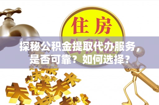 渝中探秘公积金提取代办服务，是否可靠？如何选择？