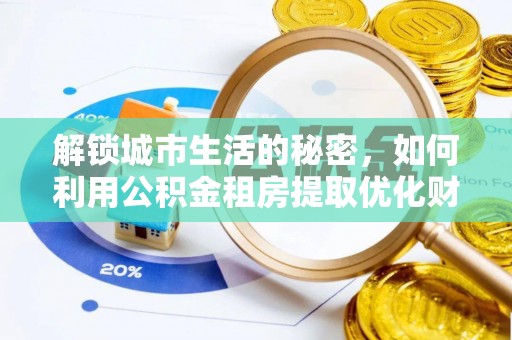 渝中解锁城市生活的秘密，如何利用公积金租房提取优化财务规划