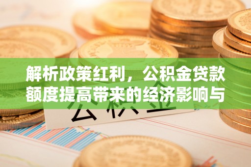 渝中解析政策红利，公积金贷款额度提高带来的经济影响与生活改变