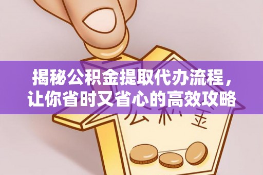 渝中揭秘公积金提取代办流程，让你省时又省心的高效攻略